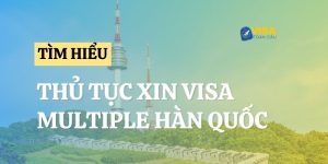 Thủ tục xin visa Hàn Quốc Multiple chi tiết - Cập nhật 2024