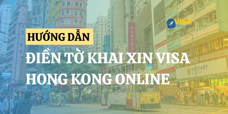 Hướng dẫn điền tờ khai xin visa Hong Kong online chi tiết 2023