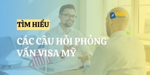 Tổng hợp các câu hỏi phỏng vấn visa Mỹ thường gặp