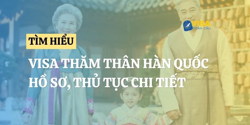 Visa thăm thân Hàn Quốc: Hồ sơ & thủ tục chi tiết